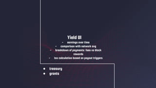 ● treasury
● grants
Yield UI
- earnings over time
- comparison with network avg
- breakdown of payments: fees vs block
rewards
- tax calculation based on payout triggers
 