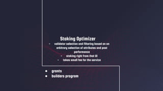 ● grants
● builders program
Staking Optimizer
- validator selection and filtering based on an
arbitrary selection of attributes and past
performance
- staking right from that UI
- takes small fee for the service
 