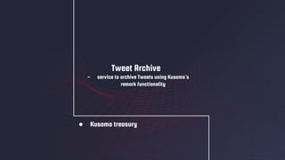 ● Kusama treasury
Tweet Archive
- service to archive Tweets using Kusama’s
remark functionality
 