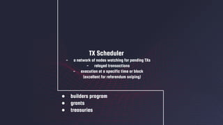 ● builders program
● grants
● treasuries
TX Scheduler
- a network of nodes watching for pending TXs
- relayed transactions
- execution at a specific time or block
(excellent for referendum sniping)
 