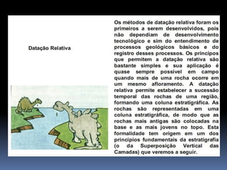 Idade rocha
ABSOLUTA
expressa em anos
Ma = milhões de anos
Ba ou Ga = bilhões de anos
Principal método para realizar
datações absolutas é o
radiométrico
RELATIVA
Na falta de datações absolutas, a
idade das rochas é expressa em
termos relativos
e.g., “Período Devoniano”, “Era
Paleozóica”
mesmo sentido – “período colonial”, “anos 60”
1. Introdução
 