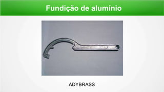Fundição de alumínio
ADYBRASS
 