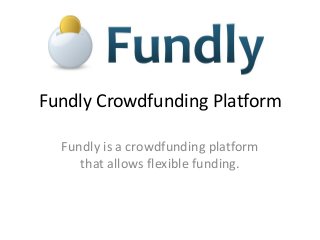 Fundly Crowdfunding Platform
Fundly is a crowdfunding platform
that allows flexible funding.
 