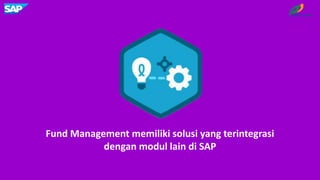 Fund Management memiliki solusi yang terintegrasi
dengan modul lain di SAP