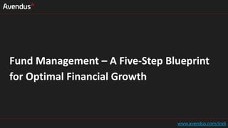 Fund Management – A Five-Step Blueprint
for Optimal Financial Growth
www.avendus.com/indi
 