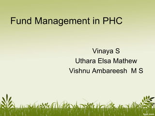 Fund Management in PHC 
Vinaya S 
Uthara Elsa Mathew 
Vishnu Ambareesh M S 
 
