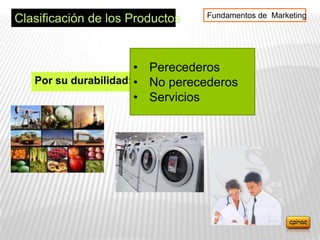 Fundamentos de Marketing
Clasificación de los Productos


                       • Perecederos
   Por su durabilidad: • No perecederos
                       • Servicios
 