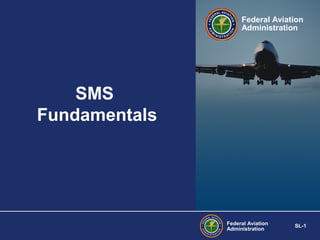 Federal Aviation
Administration

SMS
Fundamentals

Federal Aviation
Administration

SL-1

 