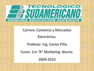 Carrera: Comercio y Mercadeo Electrónico. Profesor: Ing. Carlos Piña Curso: 1ro “A” Marketing  diurno. 2009-2010 