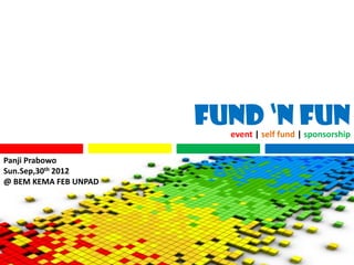 Fund ‘n Fun
                         event | self fund | sponsorship

Panji Prabowo
Sun.Sep,30th 2012
@ BEM KEMA FEB UNPAD
 