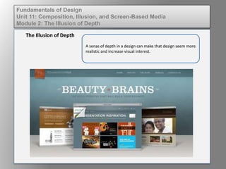 A sense of depth in a design can make that design seem more
realistic and increase visual interest.
The Illusion of Depth
Fundamentals of Design
Unit 11: Composition, Illusion, and Screen-Based Media
Module 2: The Illusion of Depth
 