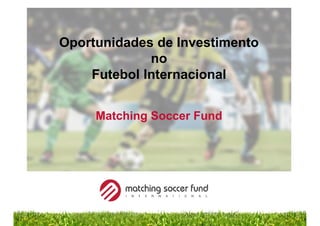 Oportunidades de Investimento
no
Futebol Internacional
Matching Soccer Fund
 
