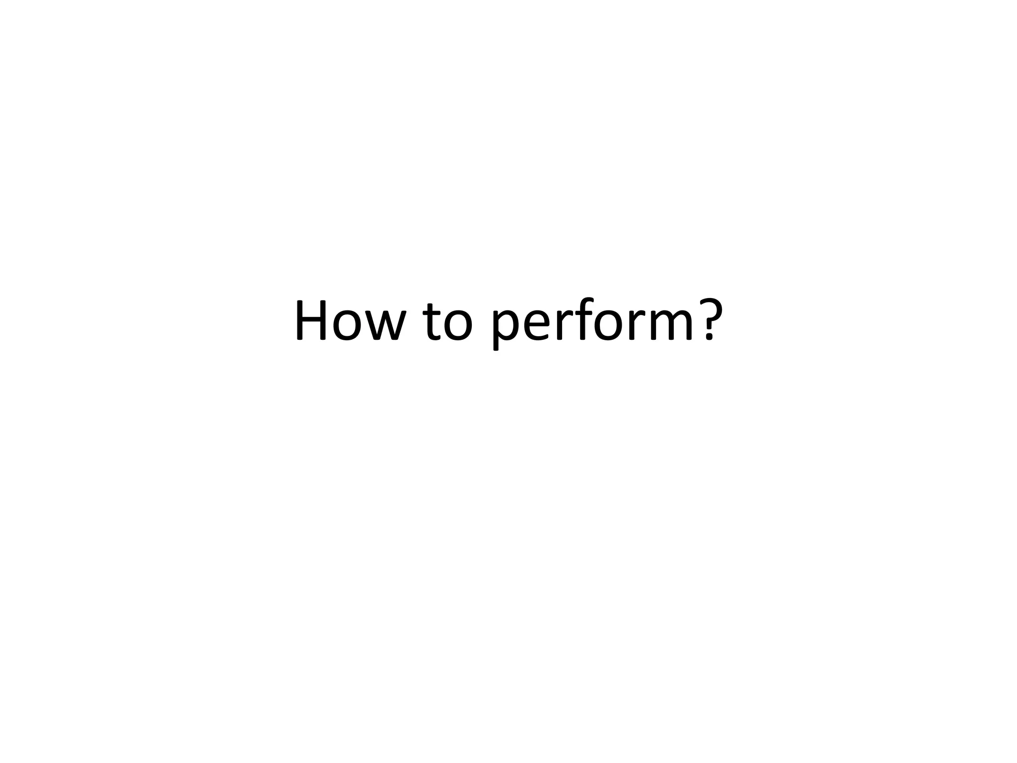 How to perform?

 