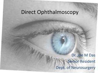 Direct Ophthalmoscopy

Dr. Joe M Das
Senior Resident
Dept. of Neurosurgery

 