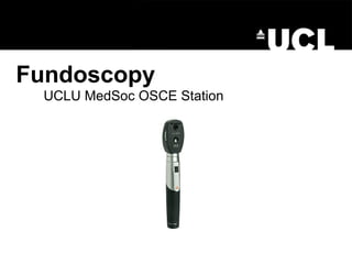 Fundoscopy
UCLU MedSoc OSCE Station
 