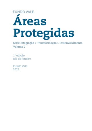 Áreas
Protegidas
Série Integração > Transformação > Desenvolvimento
Volume 2


1ª edição
Rio de Janeiro

Fundo Vale
2012
 