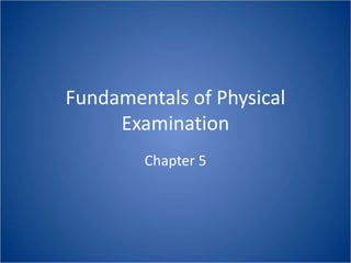 Fundamentals of Physical
Examination
Chapter 5
 
