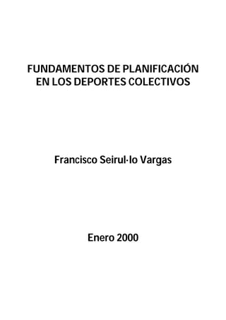 FUNDAMENTOS DE PLANIFICACIÓN
EN LOS DEPORTES COLECTIVOS
Francisco Seirul·lo Vargas
Enero 2000
 