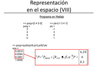 Representación en el espacio (VIII)Programa en Matlab>> porg=[3 4 5 0]'porg =     3     4     5     0>> pb=[-1 3 4 1]'pb =    -1     3     4     1>> porg+rpy2tr(pi/6,pi/3,pi/8)*pbans =    6.2810    6.0064    8.3481    1.0000