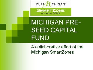 MICHIGAN PRE-
SEED CAPITAL
FUND
A collaborative effort of the
Michigan SmartZones
 