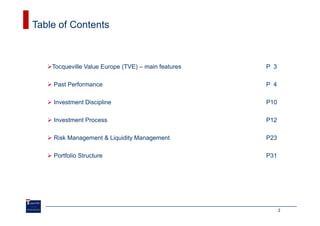 Table of Contents



    Tocqueville Value Europe (TVE) – main features   P 3

    Past Performance                                 P 4

    Investment Discipline                            P10

    Investment Process                               P12

    Risk Management & Liquidity Management           P23

    Portfolio Structure                              P31




                                                           2
 