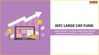 (Large Cap Fund - An open ended equity scheme
predominantly investing in Large Cap Stocks)
IDFC LARGE CAP FUND
 