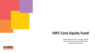 IDFC Core Equity Fund
Large & Mid Cap Fund - An open ended
equity scheme investing in both large
cap and mid cap stocks
 