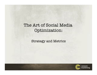 The Art of Social Media
     Optimization:!

   Strategy and Metrics!
 
