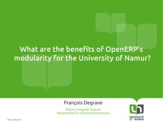 www.unamur.be
What are the benefits of OpenERP’s
modularity for the University of Namur?
François Degrave
PhD in Computer Science
Responsible for software architecture
 
