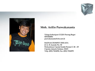 Moh. Arifin Purwakananta Telaga kahuripan CC3/11 Parung Bogor 0251602061 [email_address] BAZNAS DOMPET DHUAFA Jl. Ir. H. Juanda No. 50 Perkantoran Ciputat Indah Permai C 28 – 29 Ciputat, Jakarta Selatan, 15419 Telp. (021) 7416050, Fax. (021) 7416070 