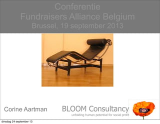 1
Conferentie
Fundraisers Alliance Belgium
Brussel, 19 september 2013
BLOOM Consultancy
unfolding human potential for social profit
Corine Aartman
dinsdag 24 september 13
 