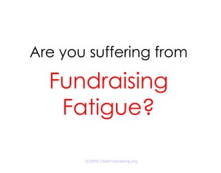 Are you suffering from

  Fundraising
   Fatigue?

       ©2009 ClickFundraising.org
 