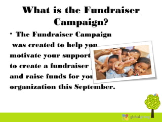 What is the Fundraiser
Campaign?
• The Fundraiser Campaign
was created to help you
motivate your supporters
to create a fundraiser page
and raise funds for your
organization this September.
 
