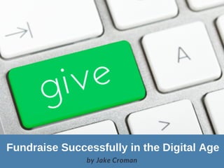 Fundraise Successfully in the Digital Age
by Jake Croman
 