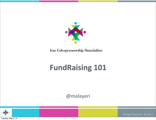 All Rights Reserved - IEA 2013
FundRaising	
  101
@malayeri
Tuesday, May 6, 14
 