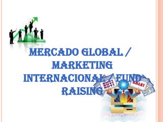 Mercado Global /
     Marketing
Internacional / Fund
      Raising
 