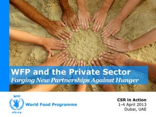 WFP and the Private Sector
Forging New Partnerships Against Hunger


                                CSR in Action
                                1-4 April 2013
                                   Dubai, UAE
 