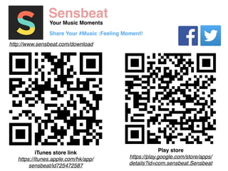 Share Your #Music :Feeling Moment! 
http://www.sensbeat.com/download 
iTunes store link 
https://itunes.apple.com/hk/app/ 
sensbeat/id725472587 
Play store 
https://play.google.com/store/apps/ 
details?id=com.sensbeat.Sensbeat 
Sensbeat 
Your Music Moments 
