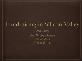 Fundraising in Silicon Valley 
Bess Ho, Angel Investor 
Nov 27, 2014 
信報會議中⼼心 
 