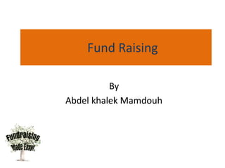Fund Raising
By
Abdel khalek Mamdouh
 