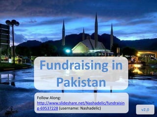 Fundraising in
Pakistan
v2.01
Follow Along:
http://www.slideshare.net/Nashadelic/fundraisin
g-69537228 (username: Nashadelic)
 