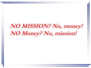 NO MISSION? No, money!
NO Money? No, mission!
 