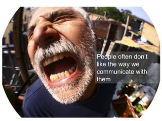 People often don’t like the way we communicate with them 