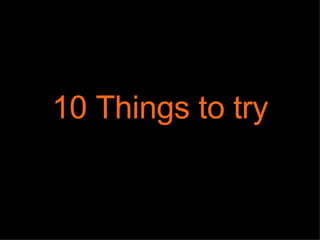 10 Things to try 