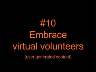 #10 Embrace virtual volunteers (user generated content) 