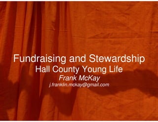 Fundraising and Stewardship
    Hall County Young Life
           Frank McKay
       j.franklin.mckay@gmail.com
 
