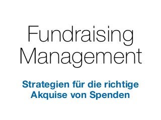 Fundraising
Management
Strategien für die richtige
Akquise von Spenden
 