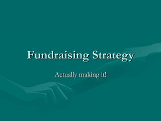 Fundraising Strategy
Actually making it!

 