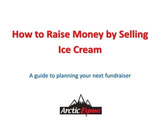 How to Raise Money by Selling
         Ice Cream

   A guide to planning your next fundraiser
 