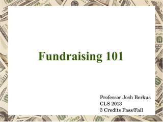 Fundraising 101
Professor Josh Berkus
CLS 2013
3 Credits Pass/Fail
 